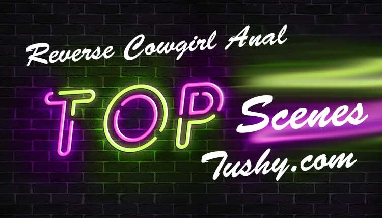 The Reverse Cowgirl Anal (RCA) Position : Examples from Tushy.com